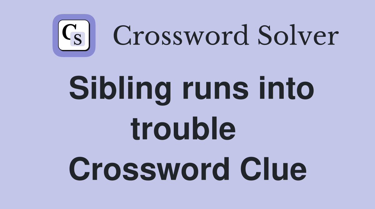 Sibling runs into trouble  Crossword Clue