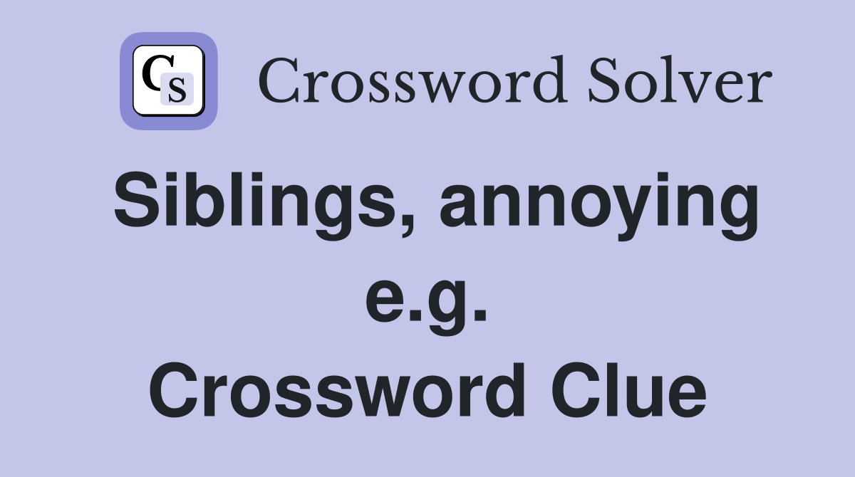 Siblings, annoying e.g. Crossword Clue