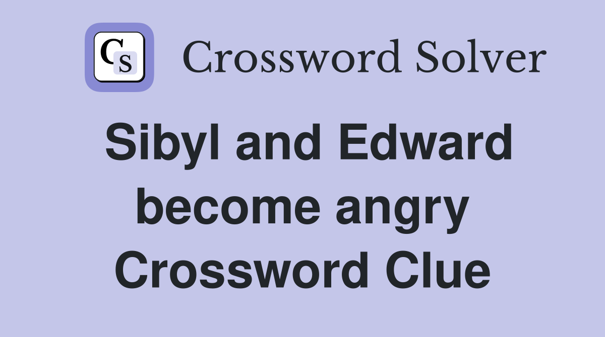 Sibyl and Edward become angry Crossword Clue Answers Crossword Solver