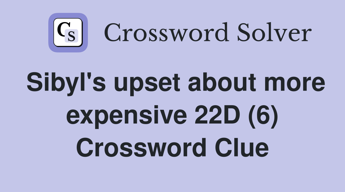 Sibyl's upset about more expensive 22D (6) Crossword Clue
