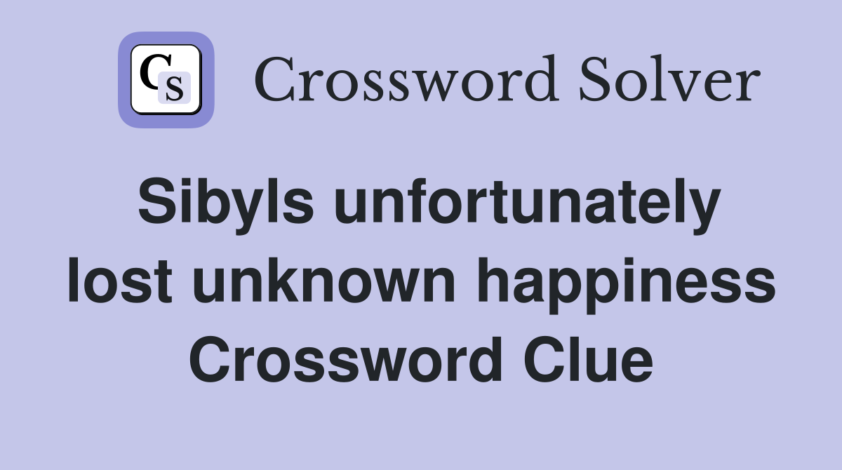 Sibyls unfortunately lost unknown happiness Crossword Clue