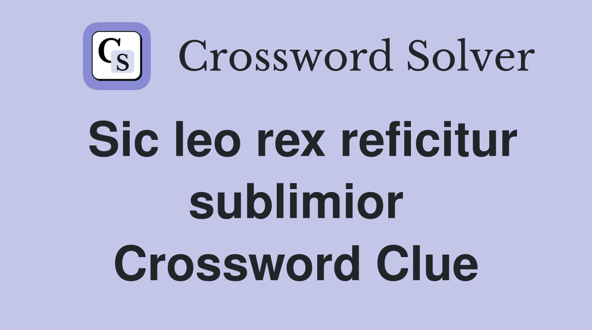 Sic leo rex reficitur sublimior Crossword Clue