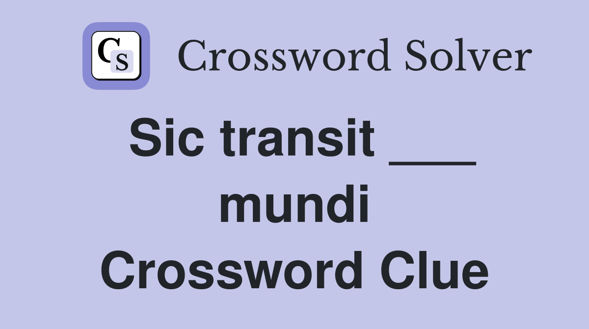 Sic transit ___ mundi Crossword Clue