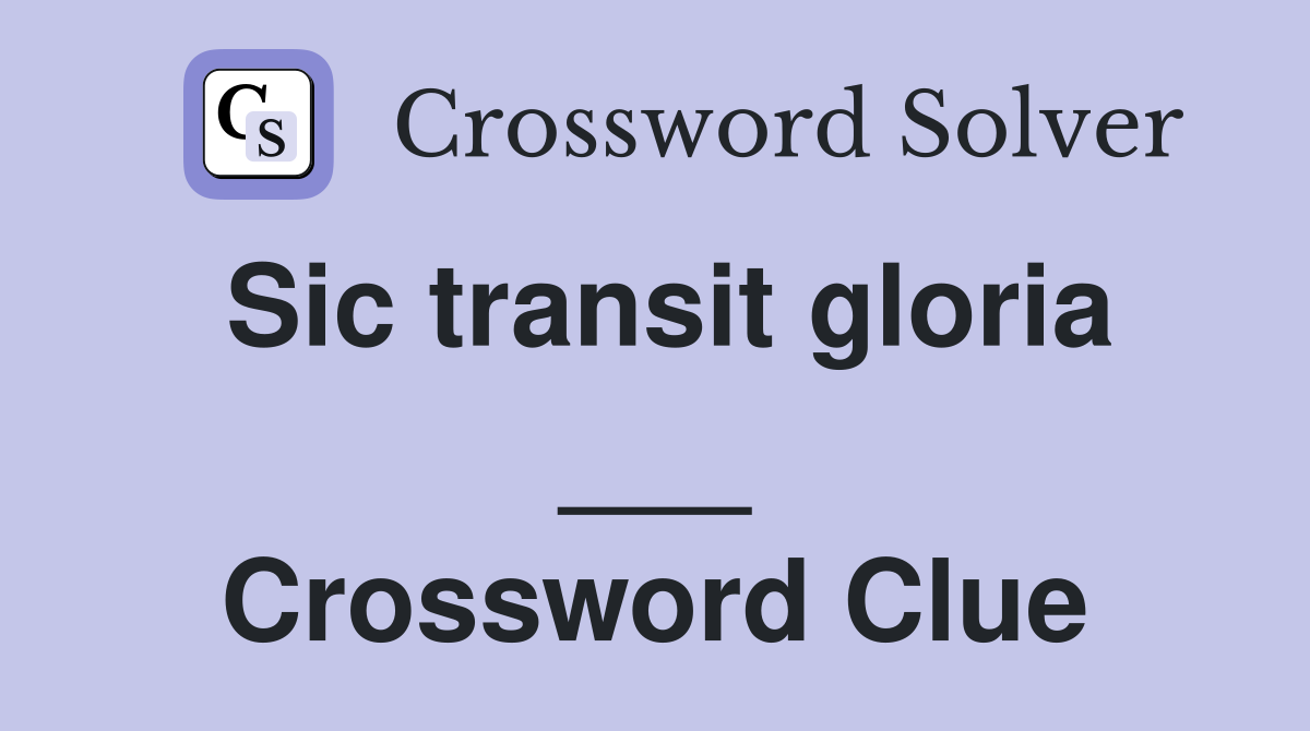 Sic transit gloria ___ Crossword Clue