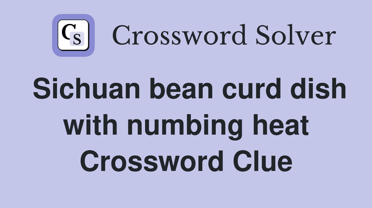 Sichuan bean curd dish with numbing heat Crossword Clue