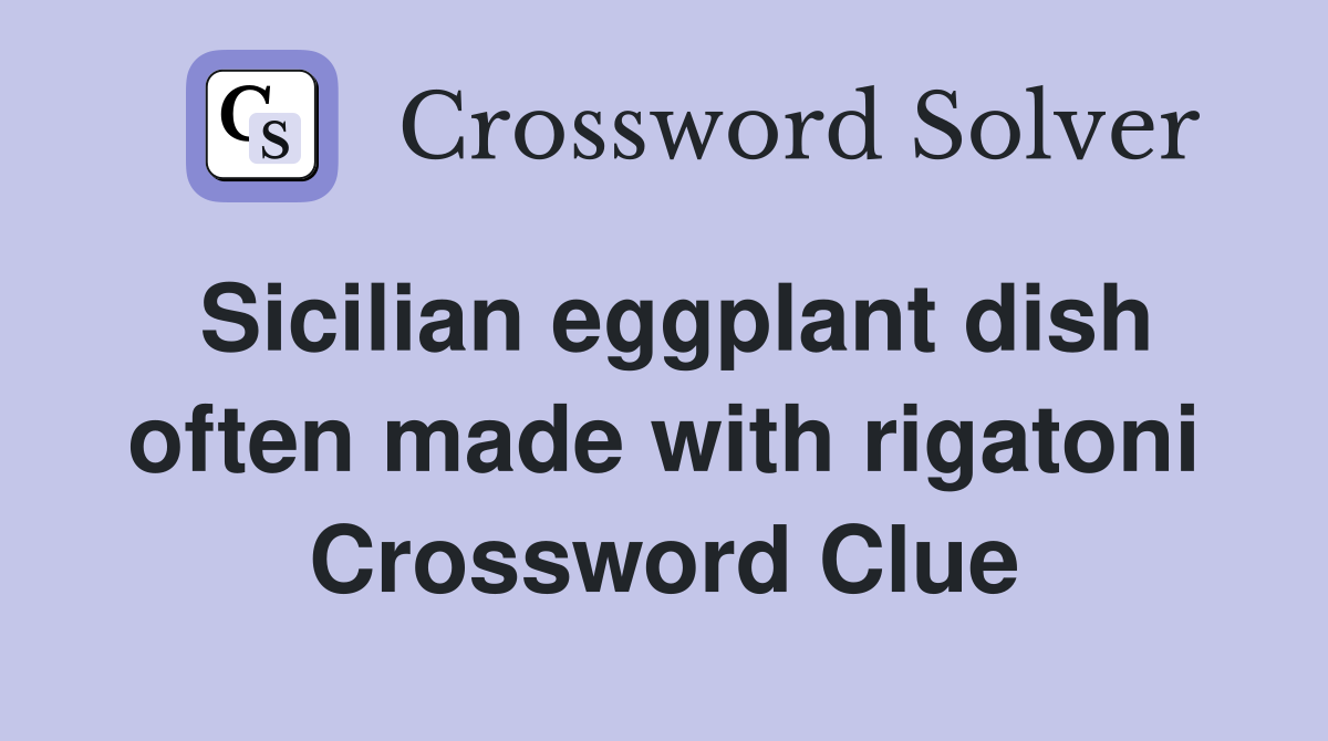 Sicilian eggplant dish often made with rigatoni Crossword Clue