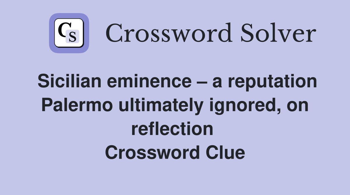 Sicilian eminence – a reputation Palermo ultimately ignored, on reflection  Crossword Clue