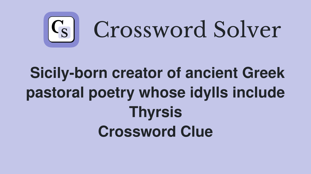 Sicily-born creator of ancient Greek pastoral poetry whose idylls include Thyrsis Crossword Clue