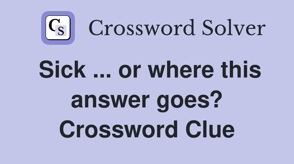 Sick ... or where this answer goes? Crossword Clue