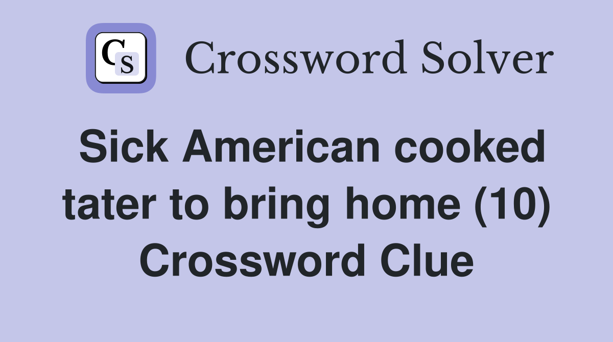 Sick American cooked tater to bring home (10) Crossword Clue