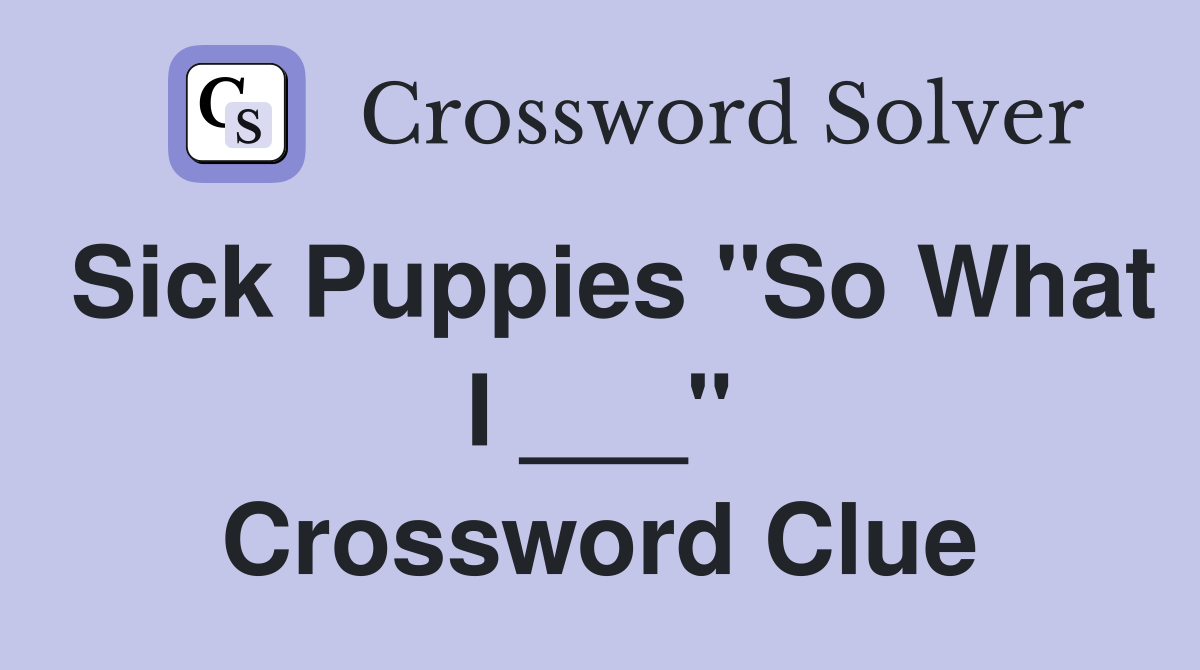 Sick Puppies "So What I ___" Crossword Clue