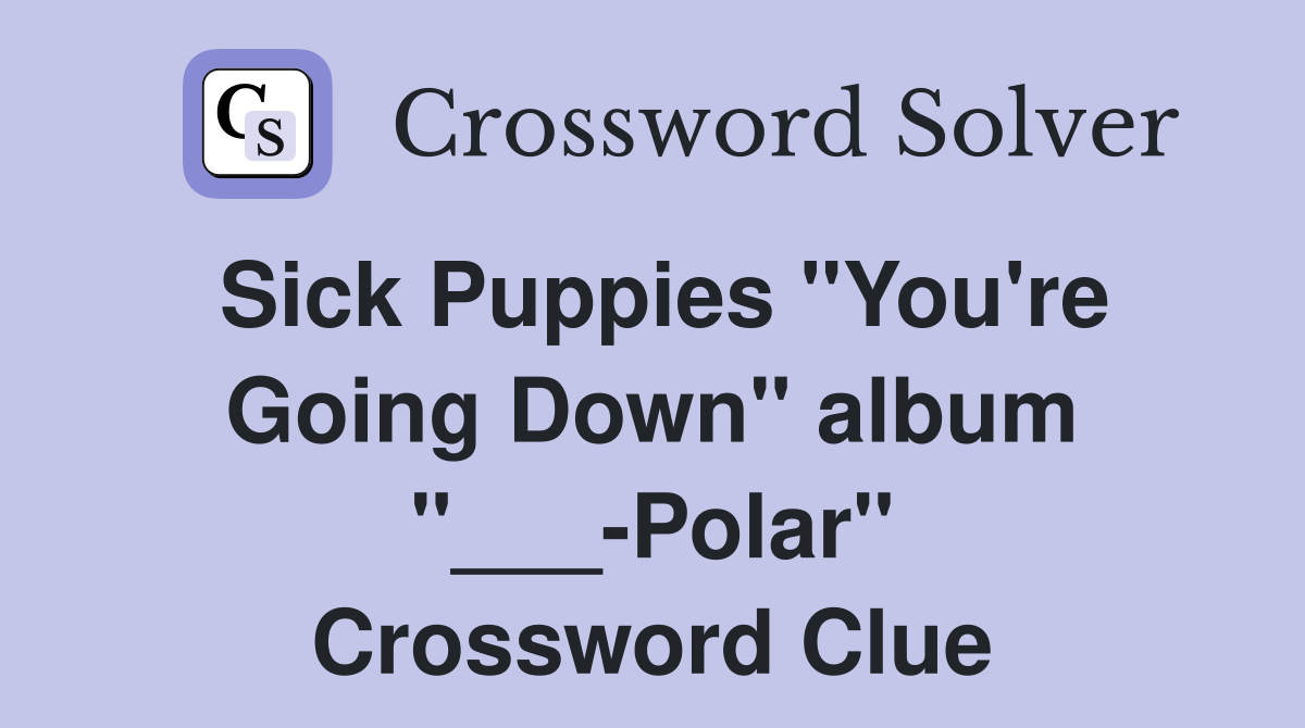 Sick Puppies "You're Going Down" album "___-Polar" Crossword Clue