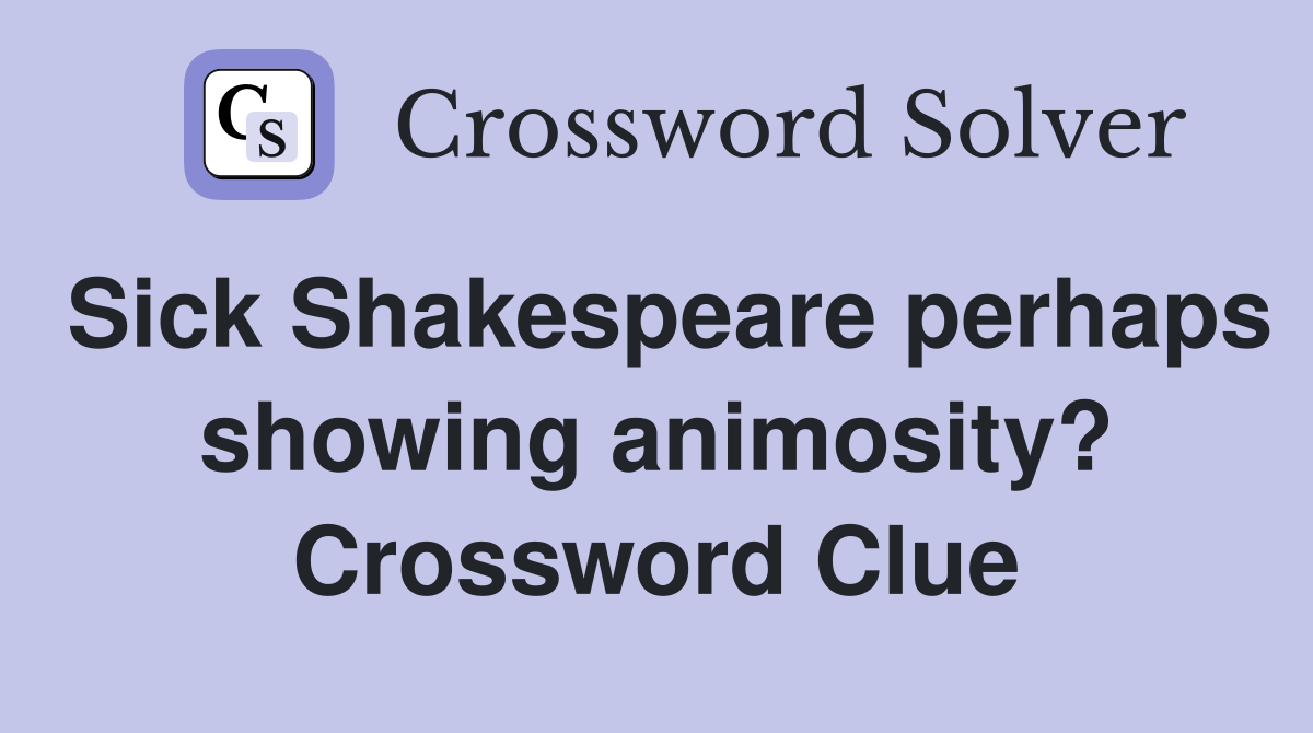 Sick Shakespeare perhaps showing animosity? Crossword Clue