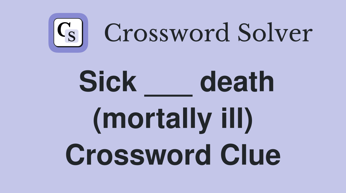Sick ___ death (mortally ill) Crossword Clue