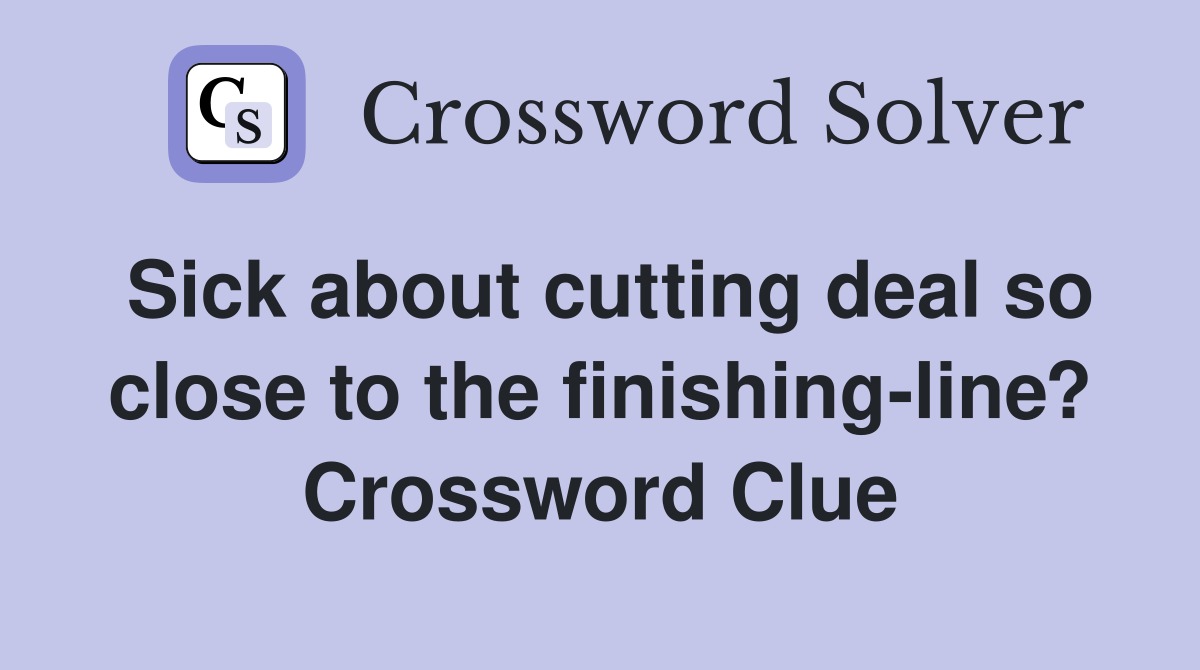 Sick about cutting deal so close to the finishing-line? Crossword Clue