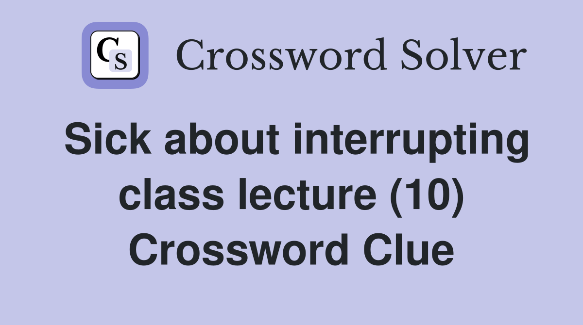 Sick about interrupting class lecture (10) Crossword Clue