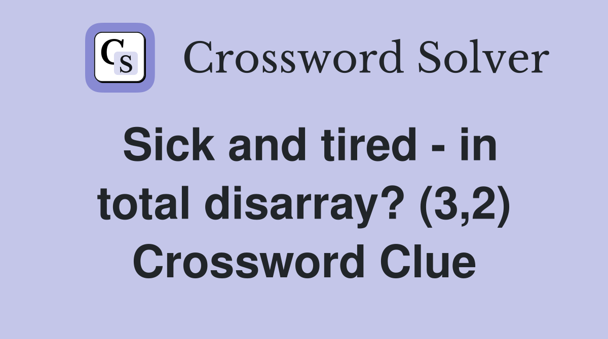 Sick and tired - in total disarray? (3,2) Crossword Clue