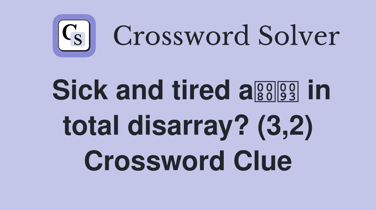 Sick and tired a in total disarray? (3,2) Crossword Clue