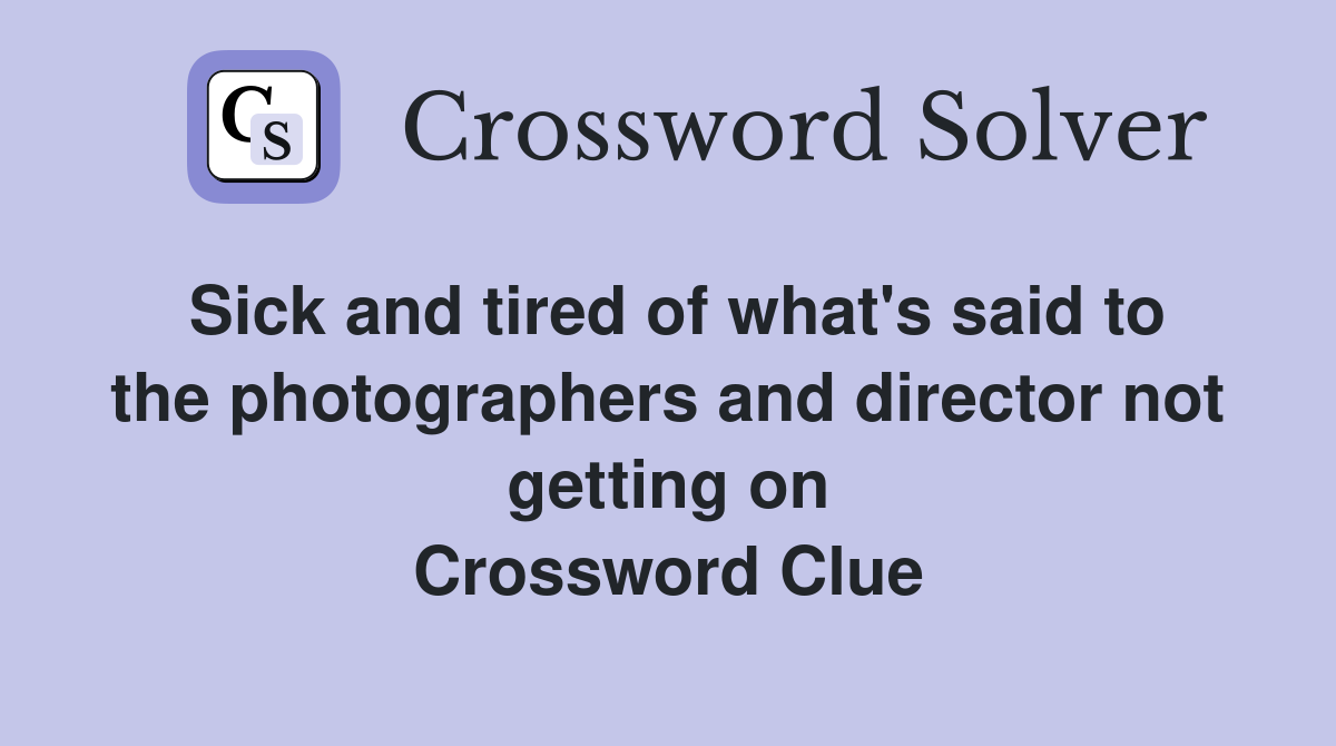 Sick and tired of what's said to the photographers and director not getting on Crossword Clue