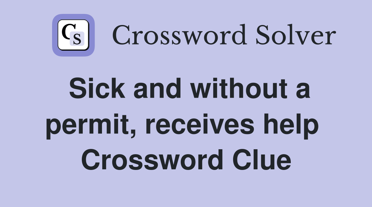 Sick and without a permit, receives help  Crossword Clue