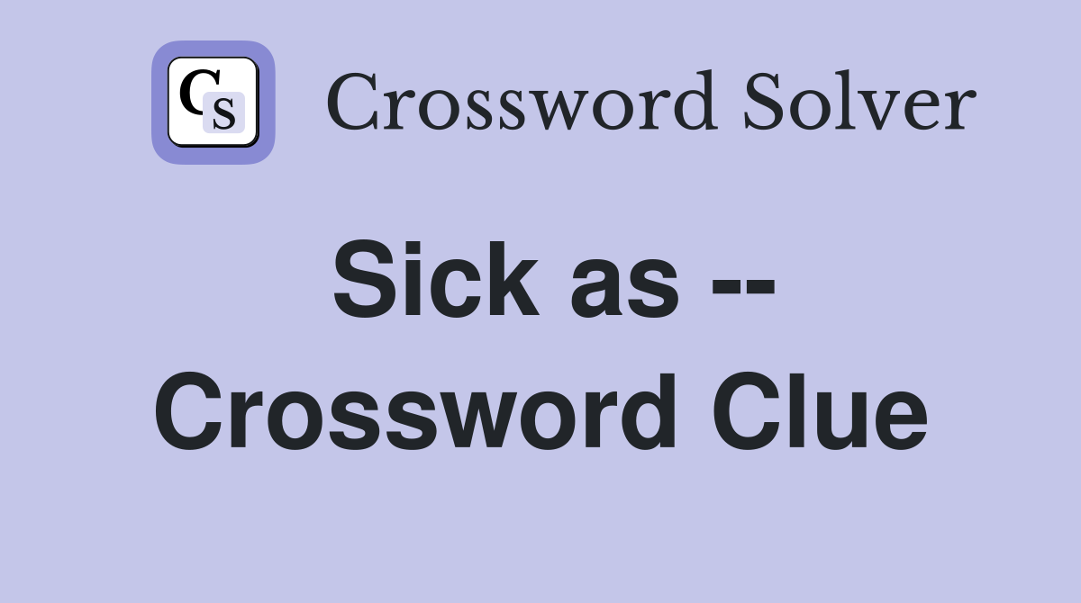Sick as -- Crossword Clue