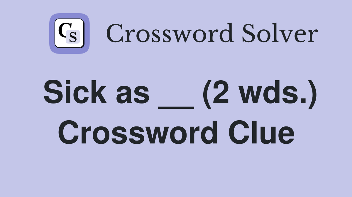 Sick as __ (2 wds.) Crossword Clue