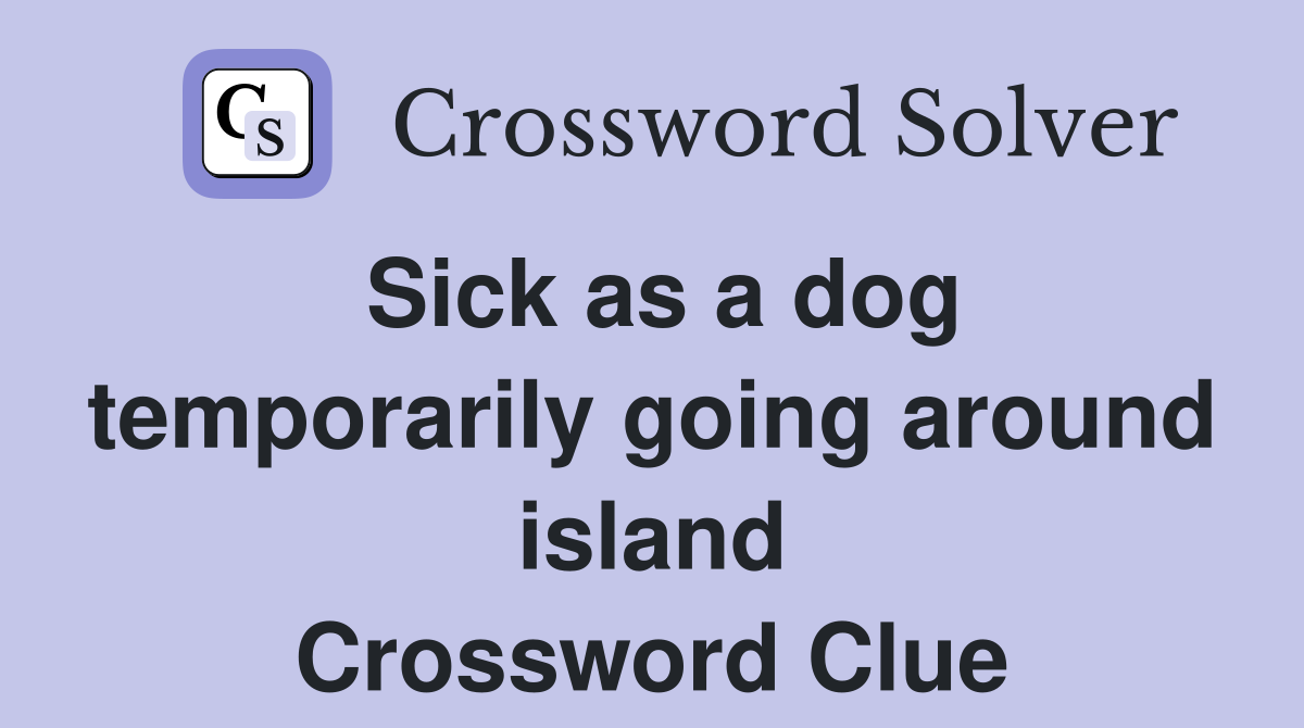 Sick as a dog temporarily going around island Crossword Clue