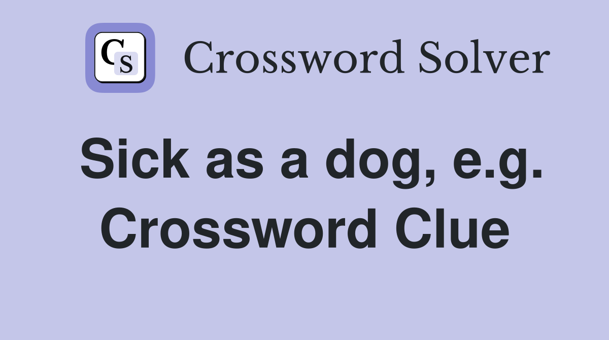 Sick as a dog, e.g. Crossword Clue