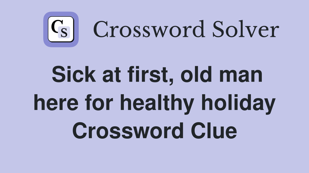 Sick at first, old man here for healthy holiday Crossword Clue
