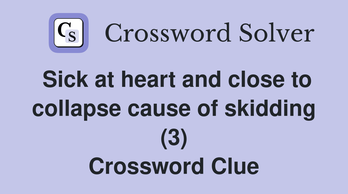 Sick at heart and close to collapse cause of skidding (3) Crossword Clue