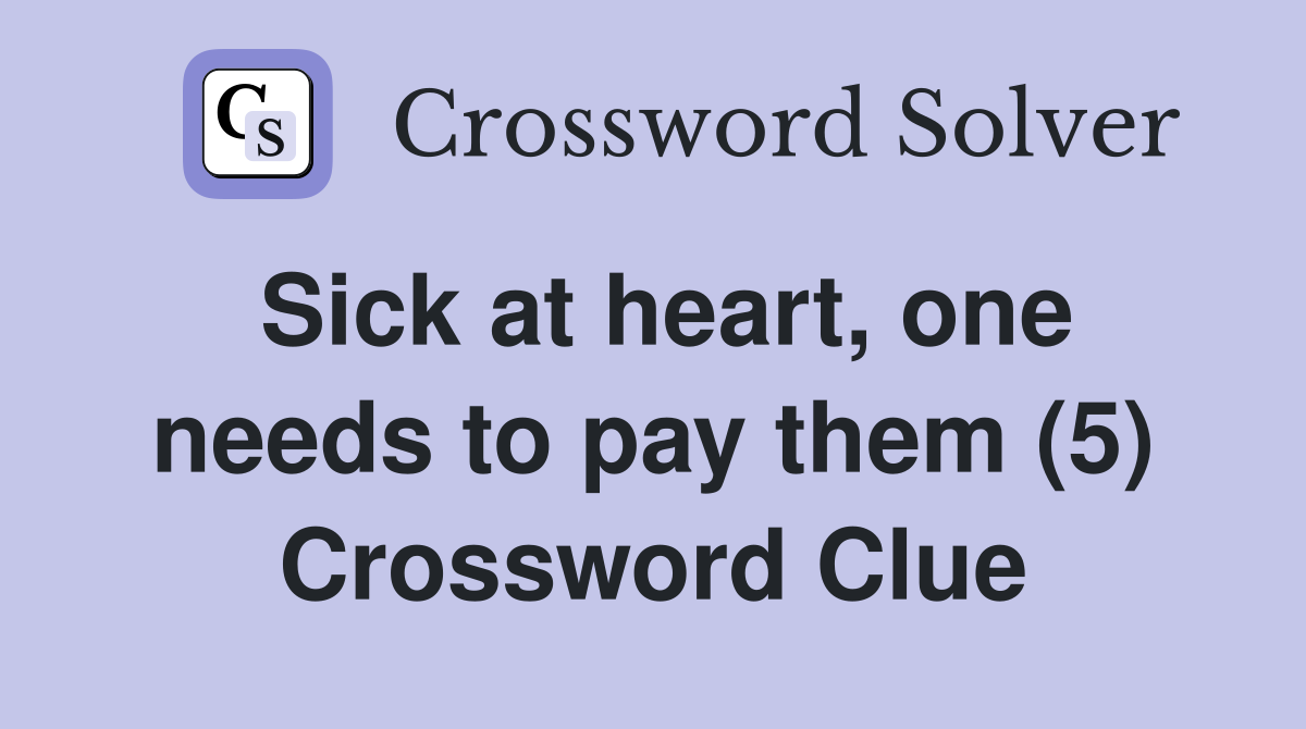 Sick at heart, one needs to pay them (5) Crossword Clue