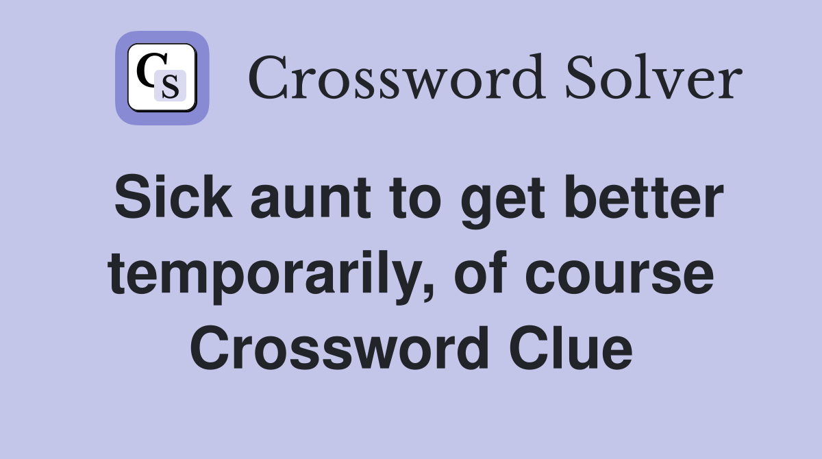 Sick aunt to get better temporarily, of course Crossword Clue