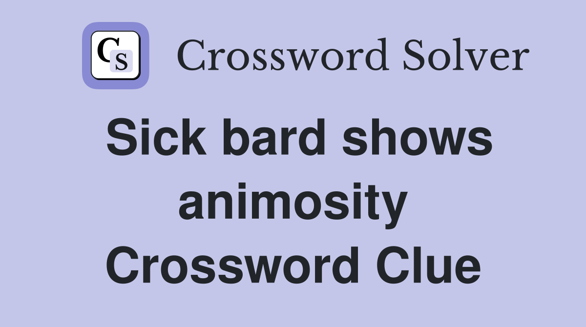 Sick bard shows animosity Crossword Clue