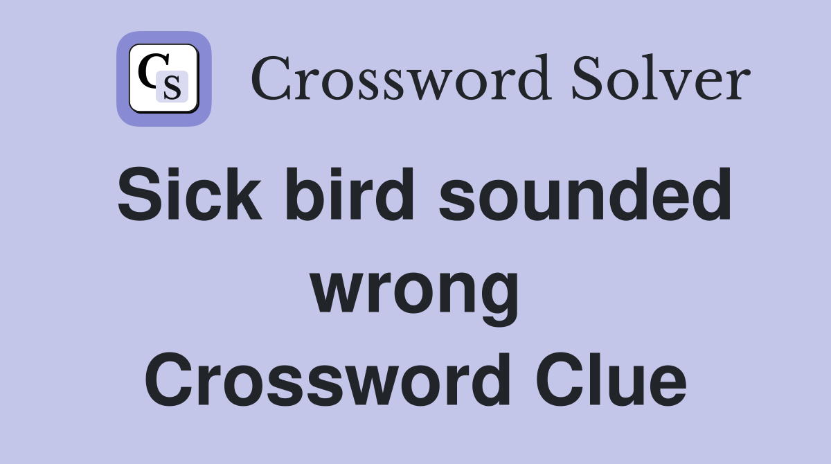 Sick bird sounded wrong Crossword Clue