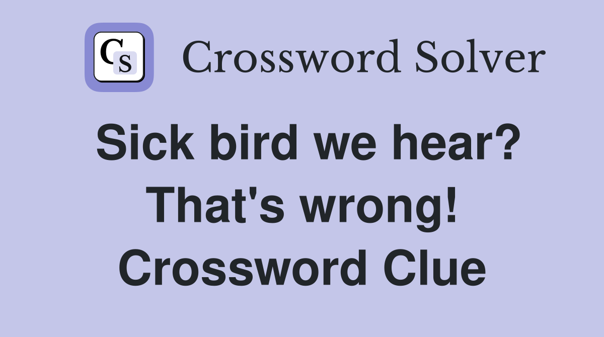 Sick bird we hear? That's wrong! Crossword Clue