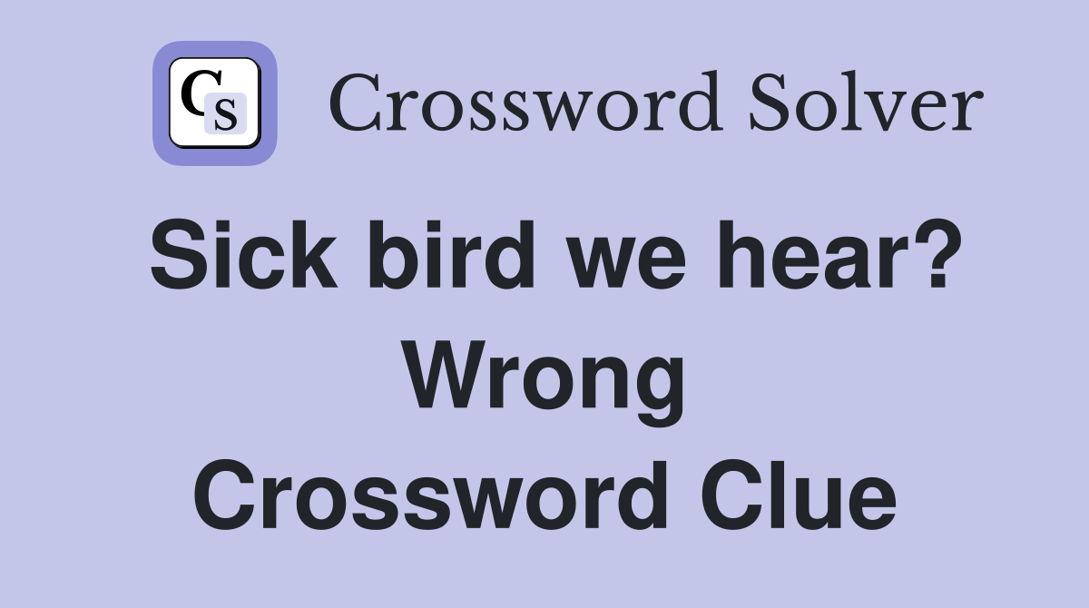 Sick bird we hear? Wrong Crossword Clue