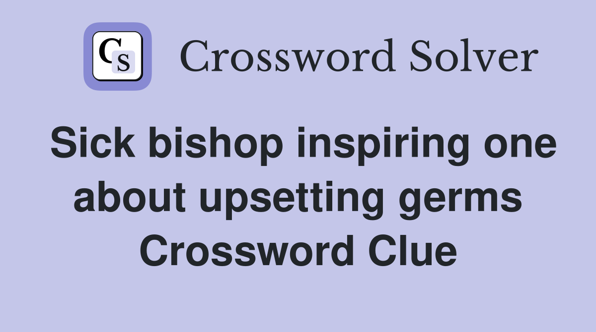 Sick bishop inspiring one about upsetting germs Crossword Clue