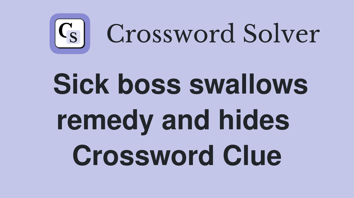 Sick boss swallows remedy and hides  Crossword Clue