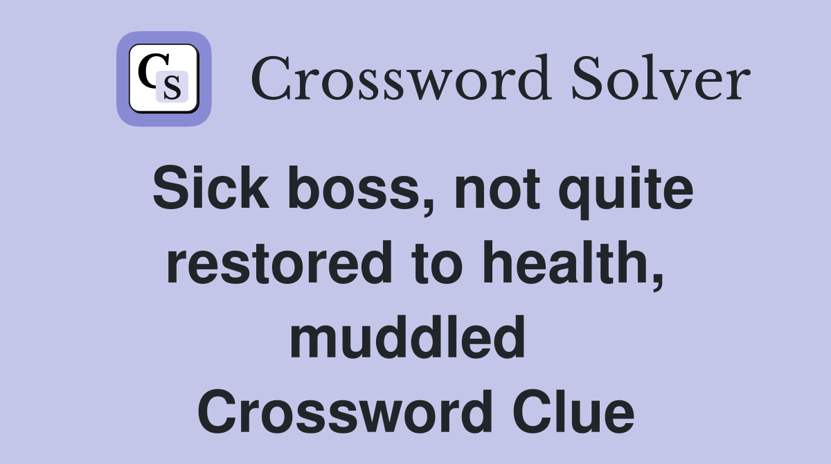 Sick boss, not quite restored to health, muddled  Crossword Clue