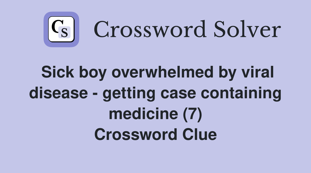 Sick boy overwhelmed by viral disease - getting case containing medicine (7) Crossword Clue