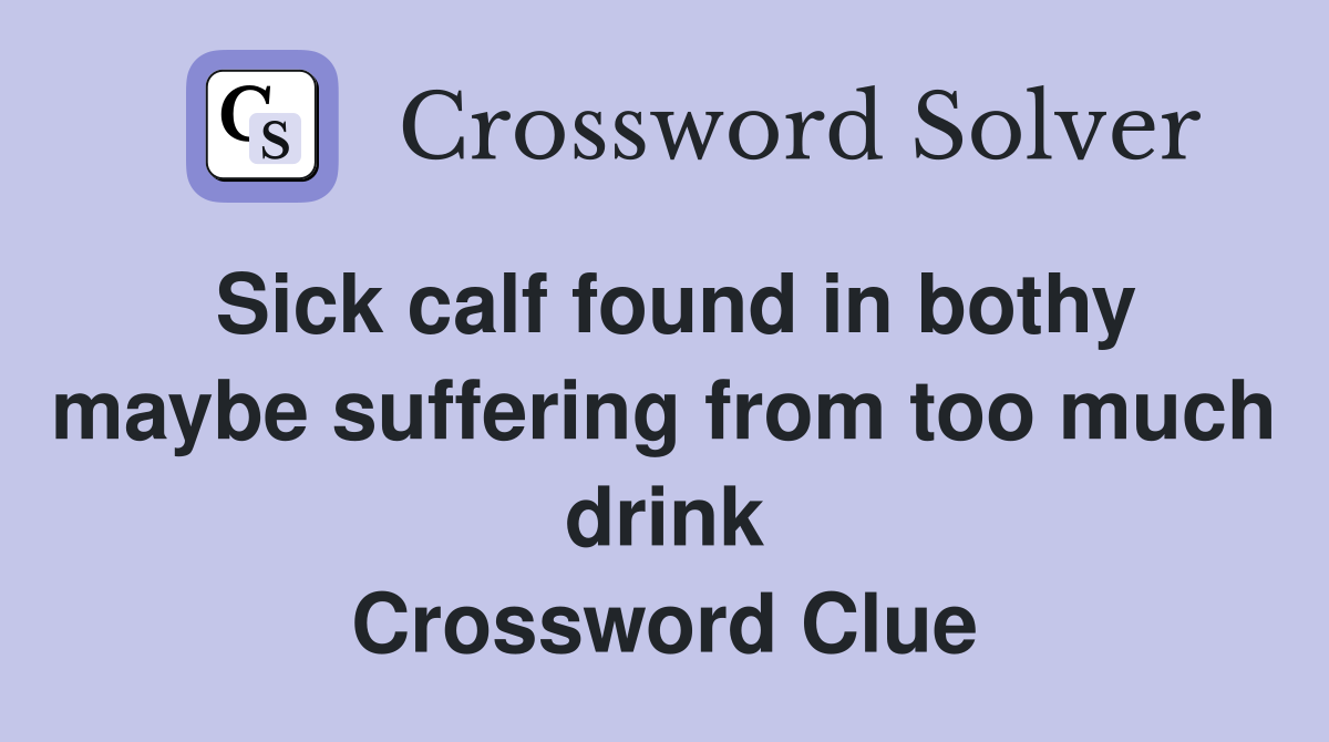 Sick calf found in bothy maybe suffering from too much drink Crossword Clue