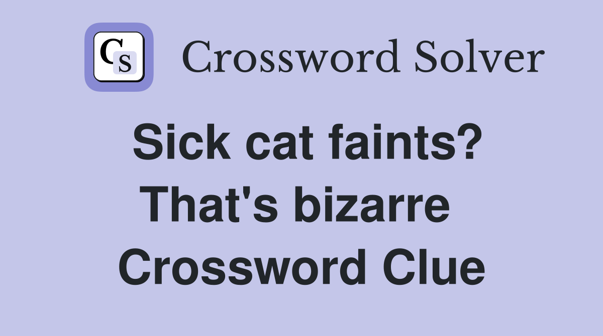 Sick cat faints? That's bizarre  Crossword Clue