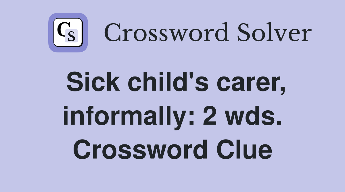 Sick child's carer, informally: 2 wds. Crossword Clue