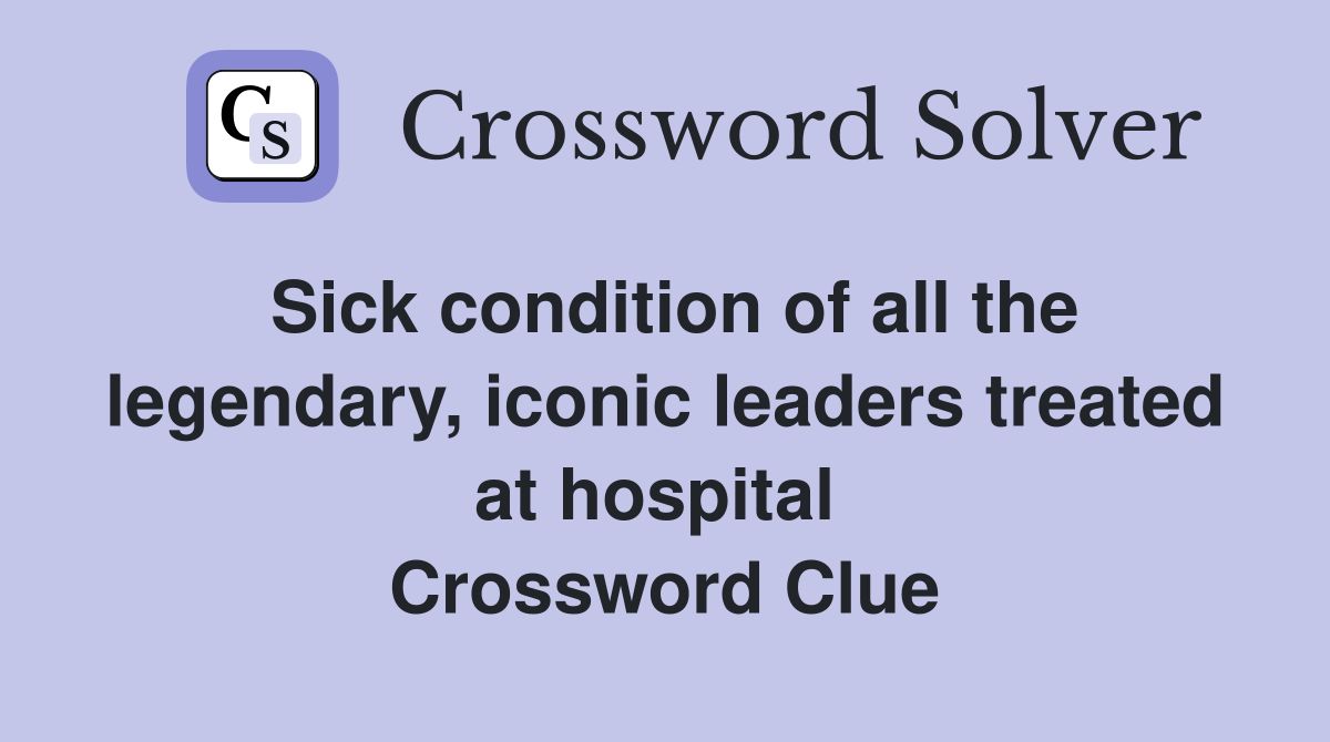 Sick condition of all the legendary, iconic leaders treated at hospital  Crossword Clue