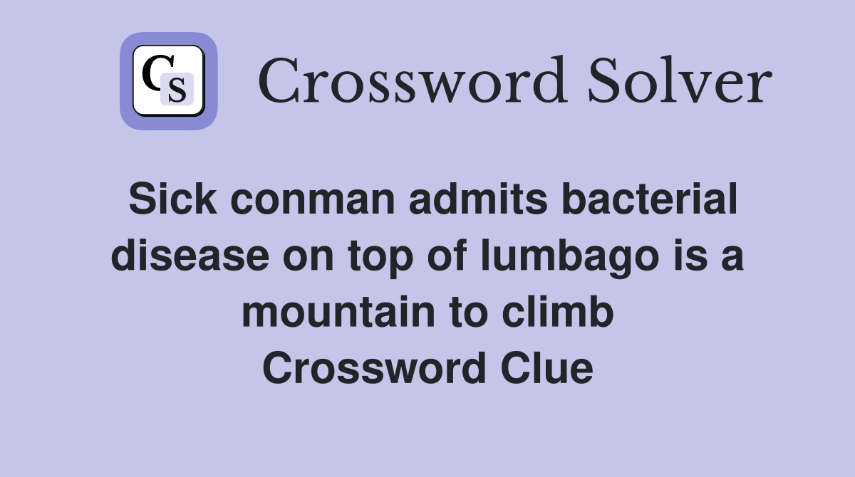 Sick conman admits bacterial disease on top of lumbago is a mountain to climb Crossword Clue