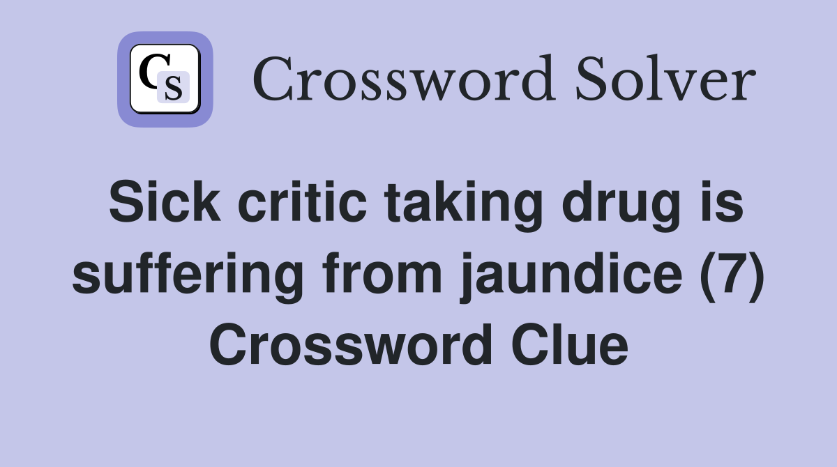 Sick critic taking drug is suffering from jaundice (7) Crossword Clue
