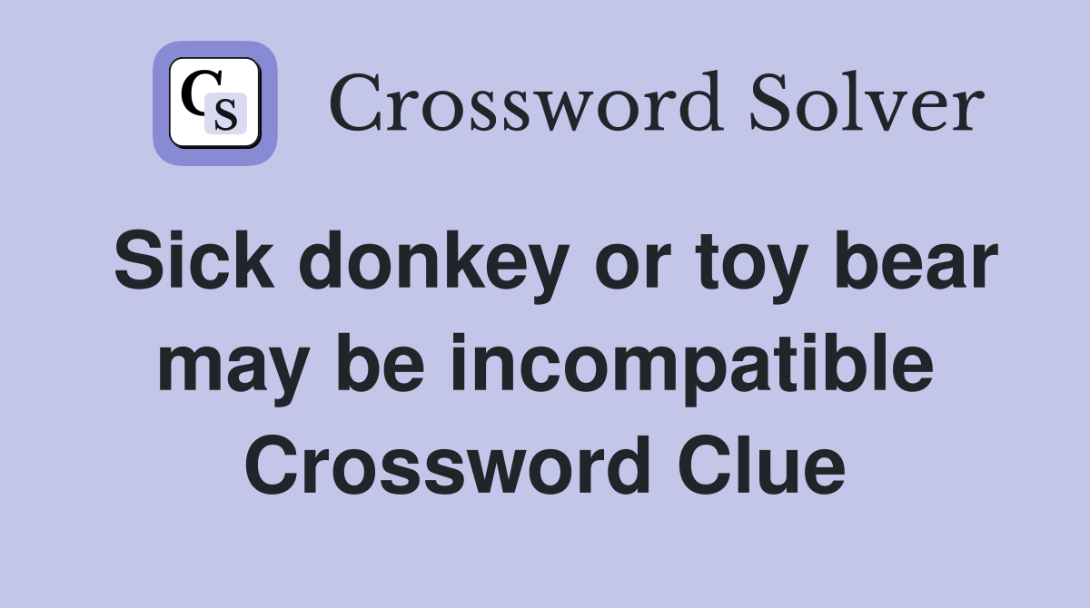 Sick donkey or toy bear may be incompatible Crossword Clue