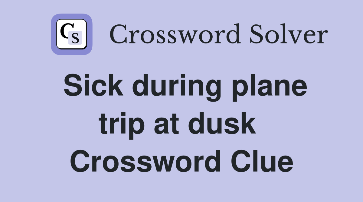 Sick during plane trip at dusk  Crossword Clue
