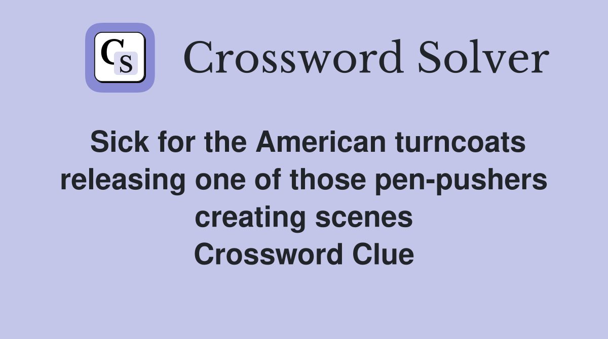 Sick for the American turncoats releasing one of those pen-pushers creating scenes Crossword Clue
