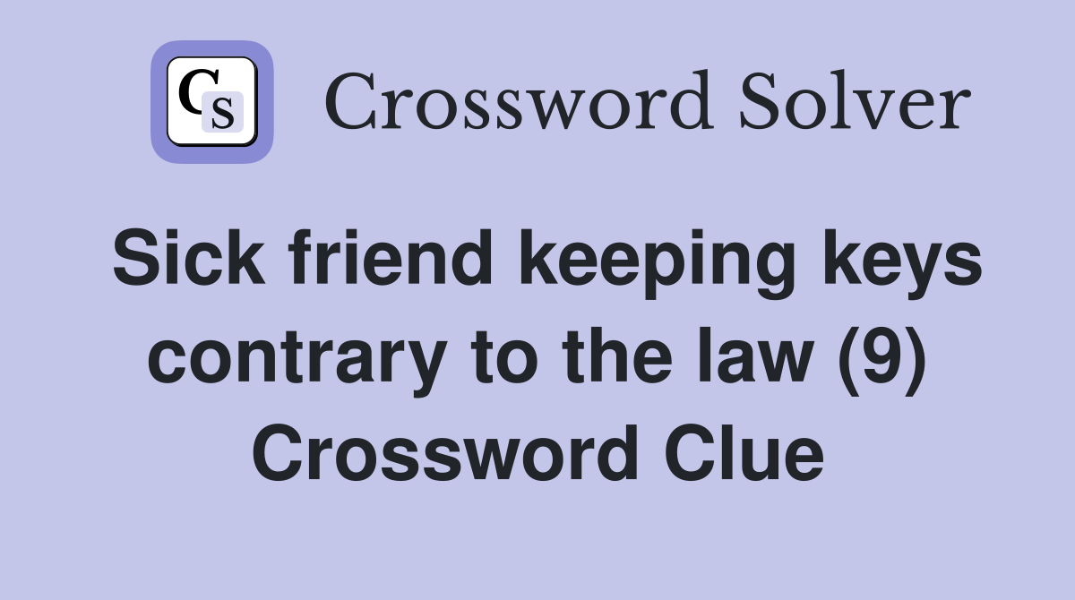Sick friend keeping keys contrary to the law (9) Crossword Clue